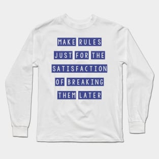 Make rules just for the satisfaction of breaking them later Long Sleeve T-Shirt